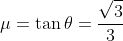\mu = \tan{\theta} = \frac{\sqrt{3}}{3}